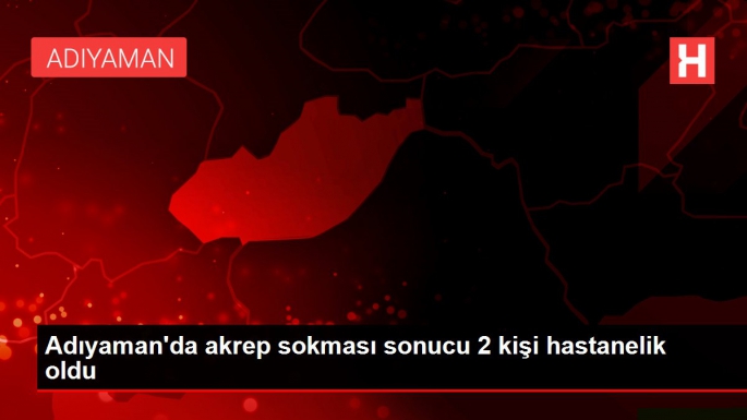 Adıyaman'da akrep sokması sonucu 2 kişi hastanelik oldu