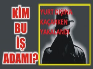 İş Adamı Yurt Dışına Kaçarken Yakalandı